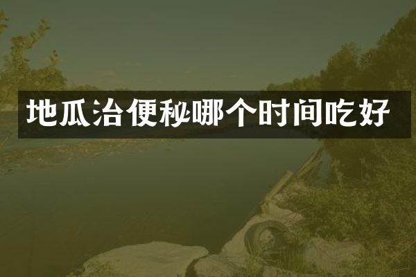 地瓜治便秘哪个时间吃好