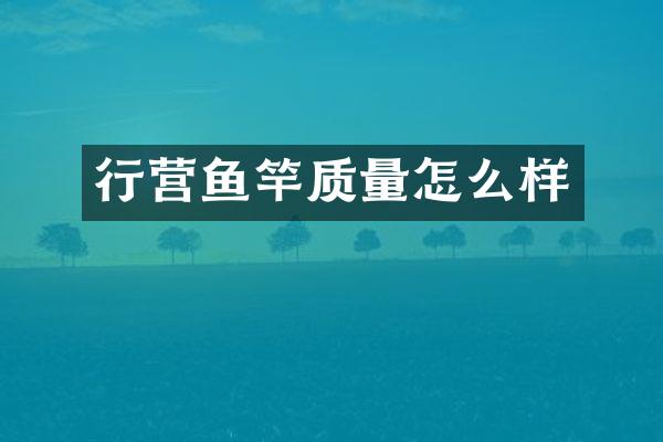 行营鱼竿质量怎么样