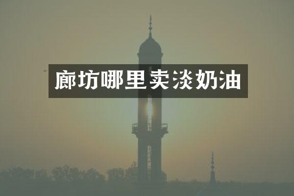 廊坊哪里卖淡奶油