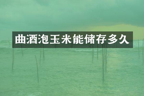 曲酒泡玉米能储存多久