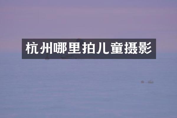 杭州哪里拍儿童摄影