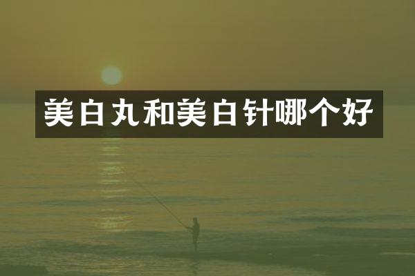 美白丸和美白针哪个好