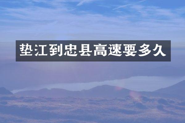 垫江到忠县高速要多久