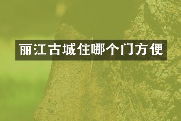 丽江古城住哪个门方便