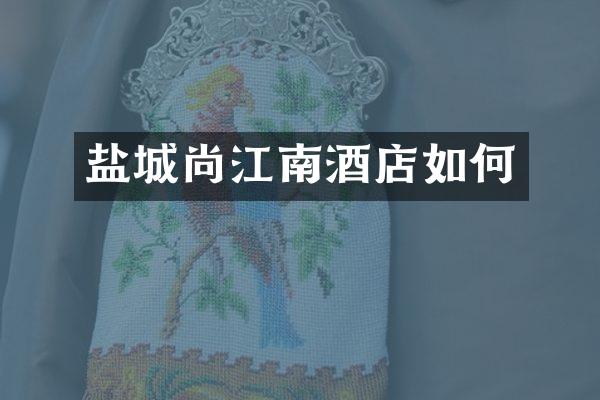 盐城尚江南酒店如何