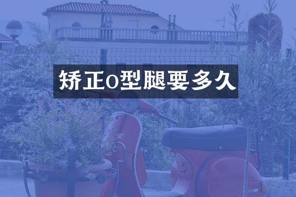 矫正o型腿要多久