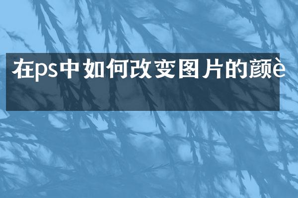 在ps中如何改变图片的颜色