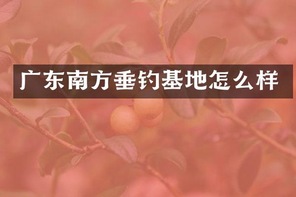 广东南方垂钓基地怎么样