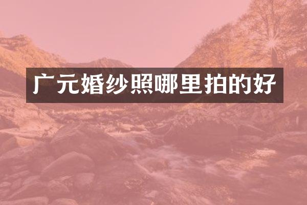 广元婚纱照哪里拍的好