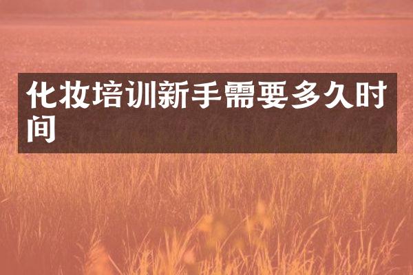 化妆培训新手需要多久时间
