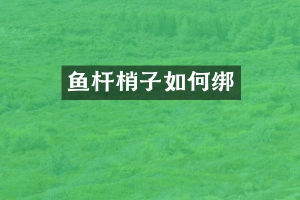 鱼杆梢子如何绑