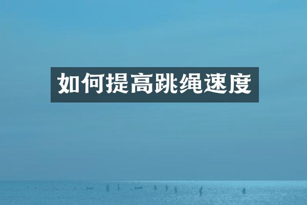 如何提高跳绳速度