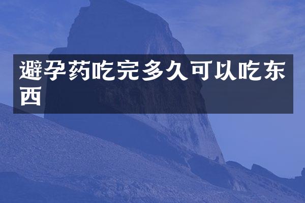 避孕药吃完多久可以吃东西