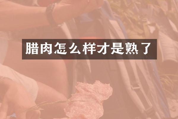 腊肉怎么样才是熟了