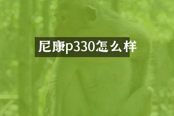 尼康p330怎么样