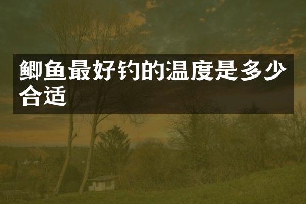 鲫鱼最好钓的温度是多少合适