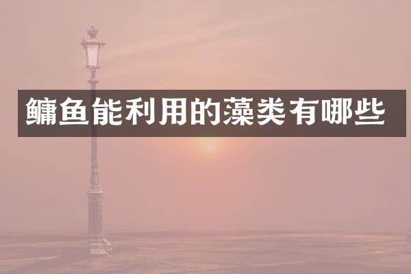 鳙鱼能利用的藻类有哪些
