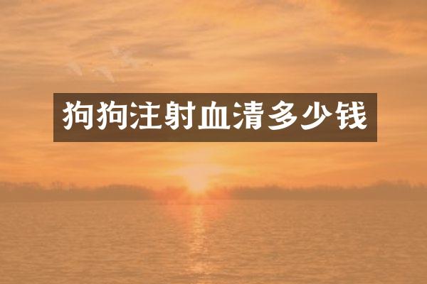 狗狗注射血清多少钱