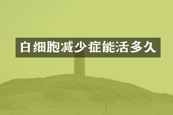 白细胞减少症能活多久