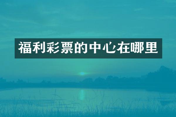 福利彩票的中心在哪里