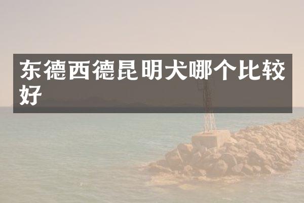 东德西德昆明犬哪个比较好