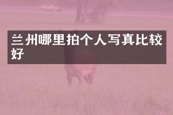 兰州哪里拍个人写真比较好