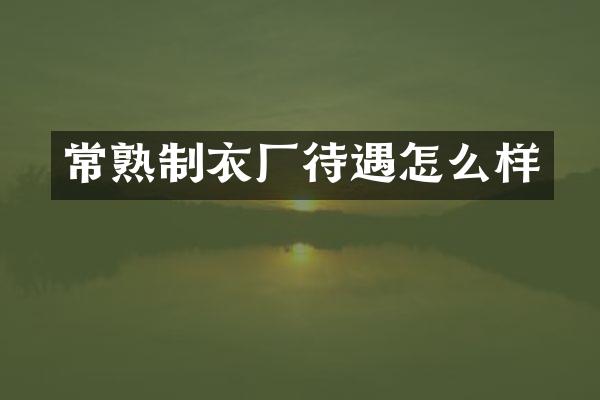 常熟制衣厂待遇怎么样