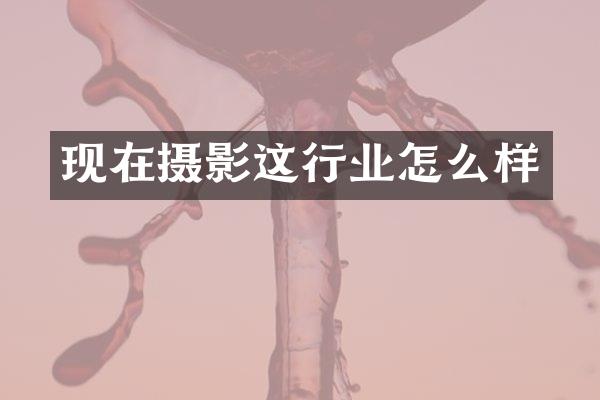 现在摄影这行业怎么样
