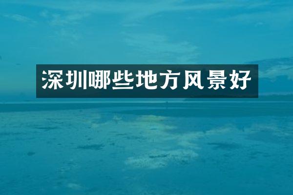 深圳哪些地方风景好