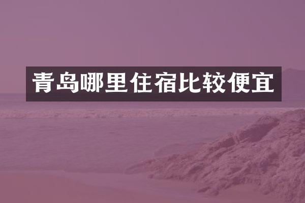 青岛哪里住宿比较便宜