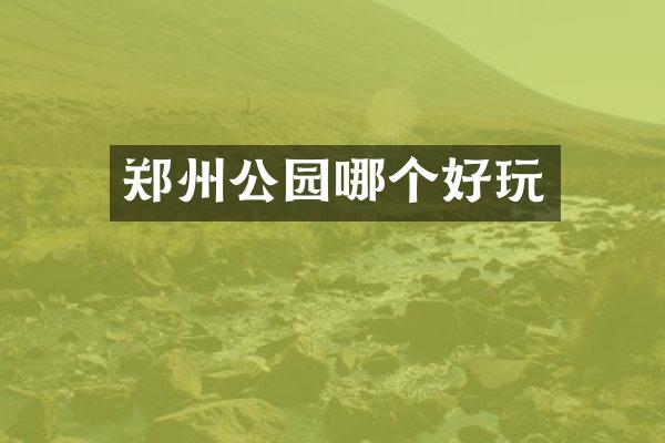 郑州公园哪个好玩
