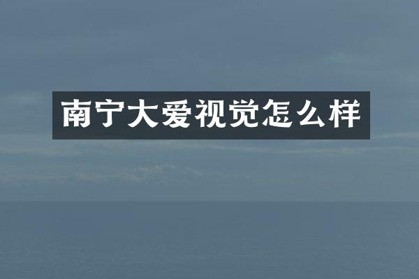 南宁大爱视觉怎么样