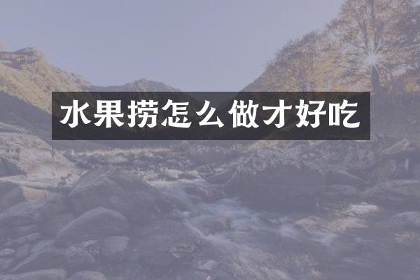 水果捞怎么做才好吃