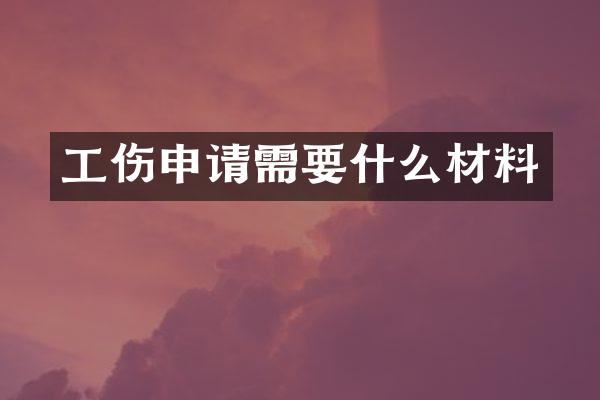 工伤申请需要什么材料