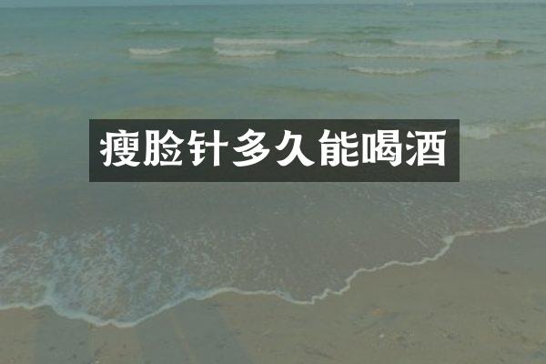 瘦脸针多久能喝酒