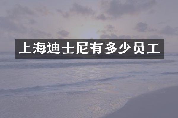 上海迪士尼有多少员工