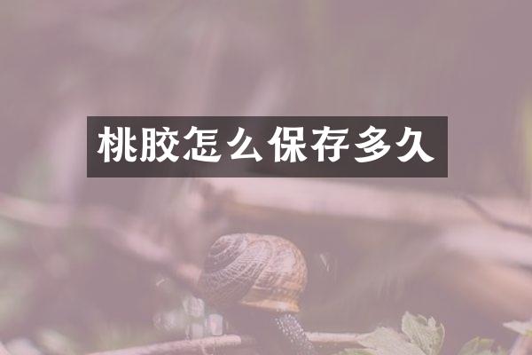 桃胶怎么保存多久