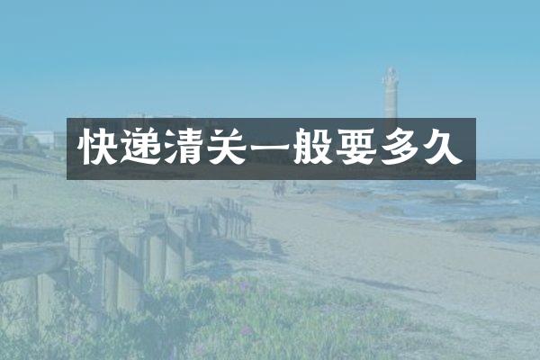 快递清关一般要多久