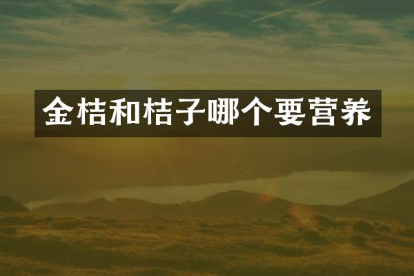 金桔和桔子哪个要营养