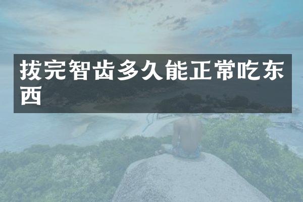 拔完智齿多久能正常吃东西