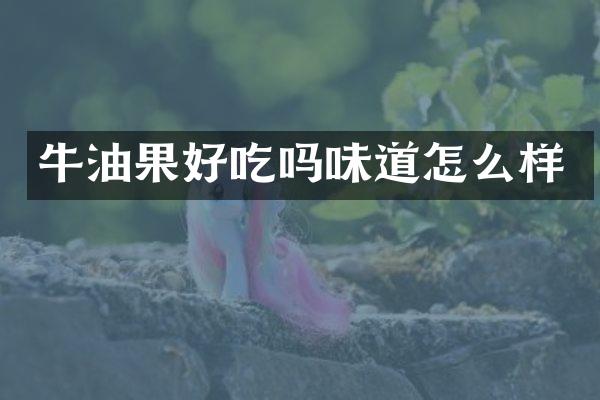 牛油果好吃吗味道怎么样