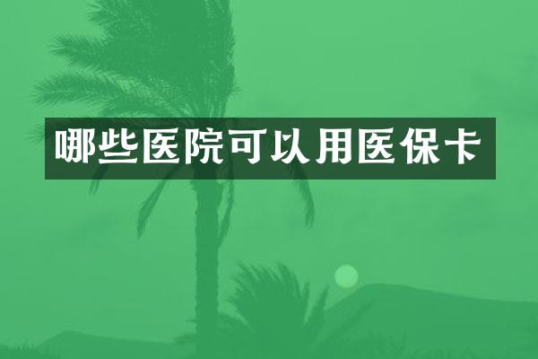 哪些医院可以用医保卡