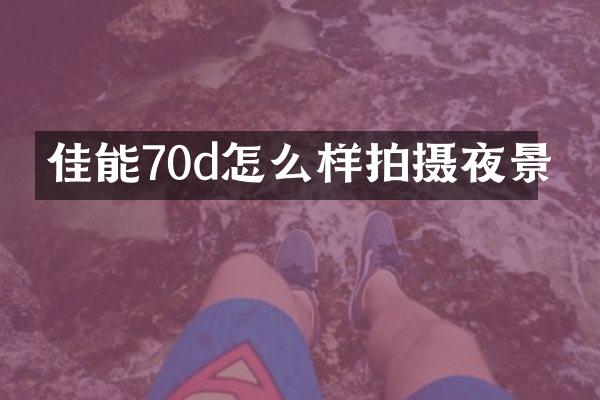 佳能70d怎么样拍摄夜景
