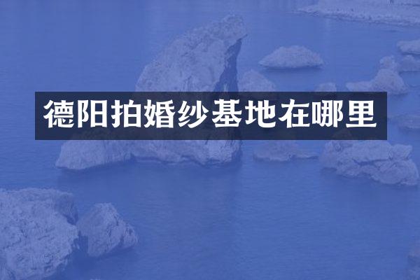 德阳拍婚纱基地在哪里