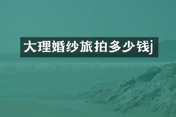 大理婚纱旅拍多少钱j