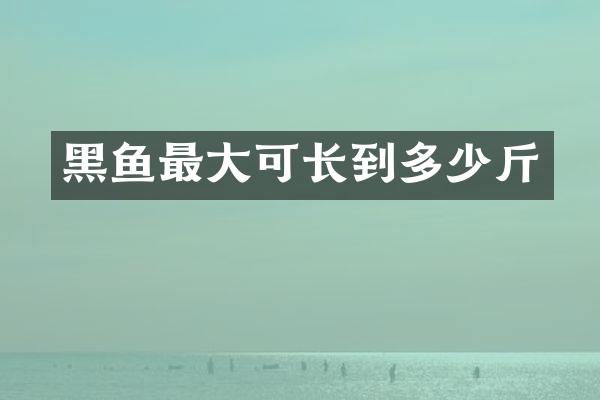 黑鱼最大可长到多少斤