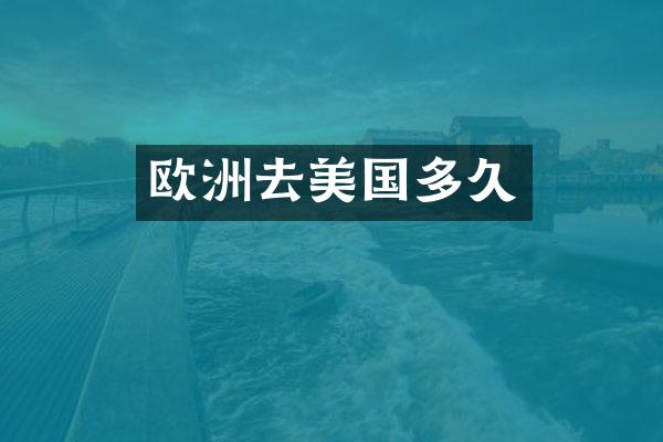 欧洲去美国多久