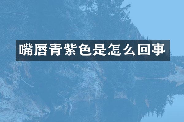 嘴唇青紫色是怎么回事