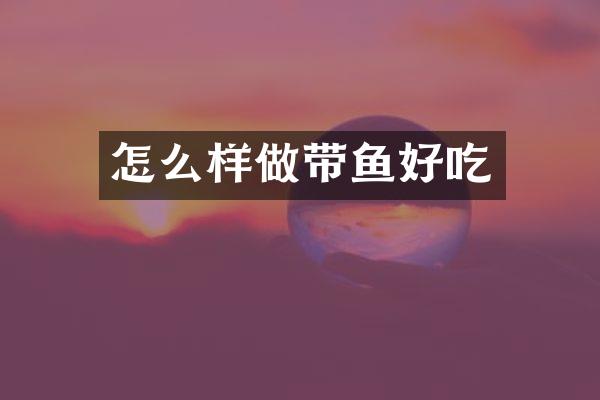 怎么样做带鱼好吃
