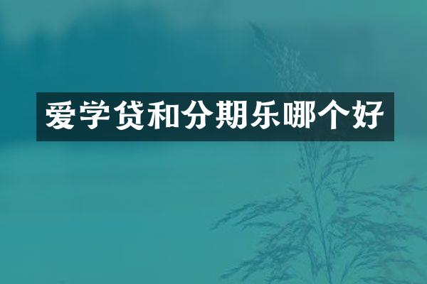 爱学贷和分期乐哪个好